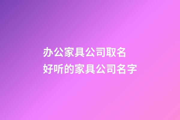 办公家具公司取名 好听的家具公司名字-第1张-公司起名-玄机派